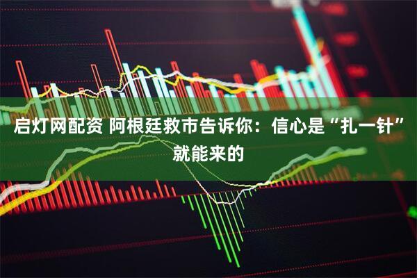 启灯网配资 阿根廷救市告诉你：信心是“扎一针”就能来的