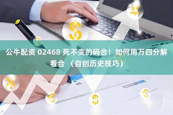 公牛配资 02468 死不变的码合！如何用万四分解看合 （自创历史技巧）