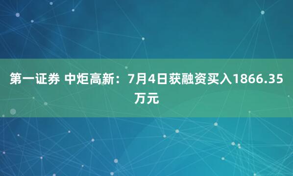 第一证券 中炬高新：7月4日获融资买入1866.35万元