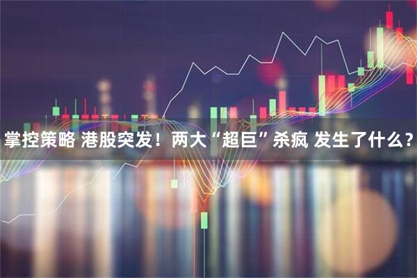 掌控策略 港股突发！两大“超巨”杀疯 发生了什么？