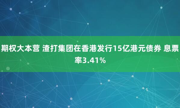 期权大本营 渣打集团在香港发行15亿港元债券 息票率3.41%